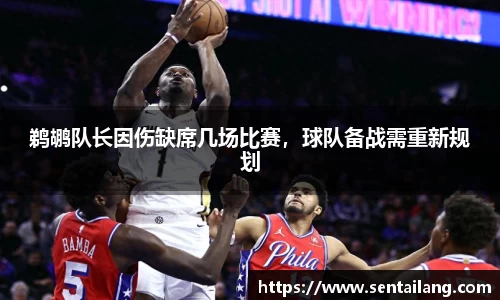 鹈鹕队长因伤缺席几场比赛，球队备战需重新规划